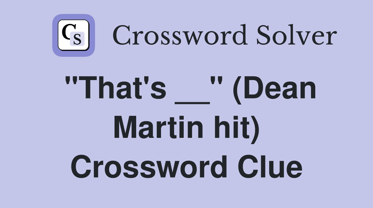 "That's __" (Dean Martin hit) Crossword Clue