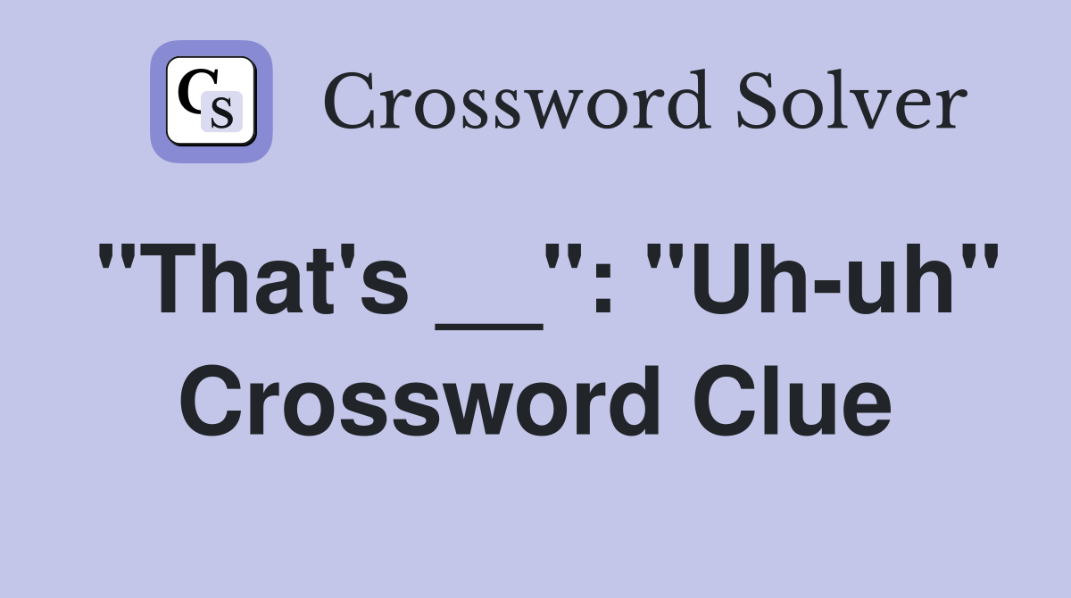 "That's __": "Uh-uh" Crossword Clue