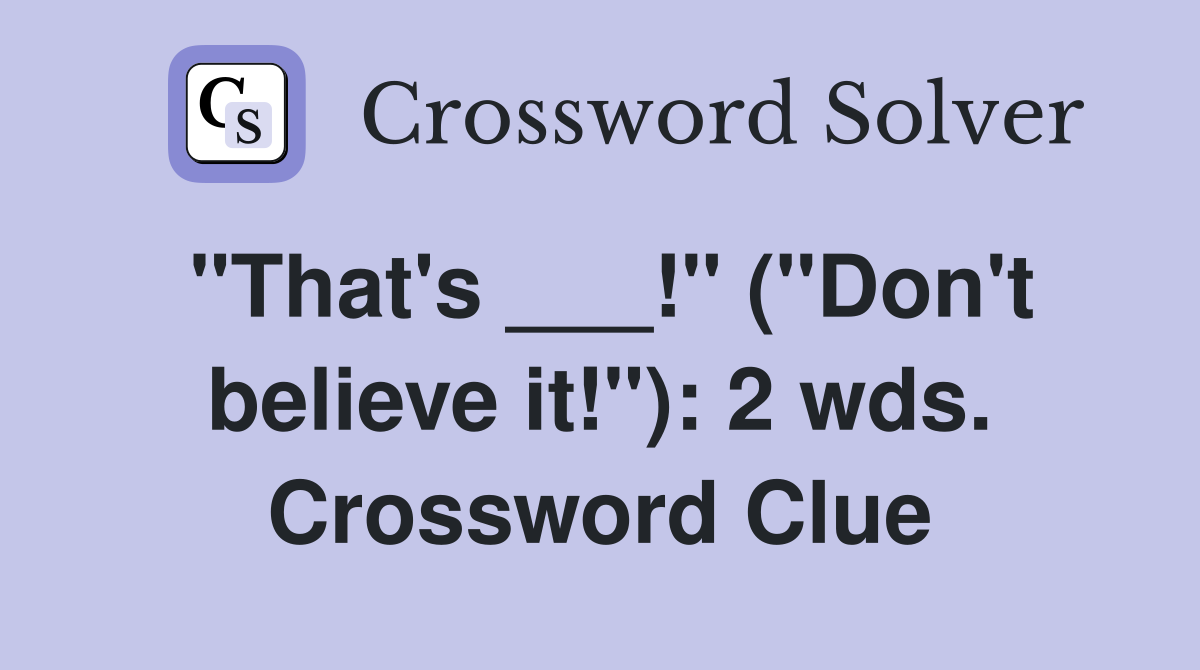 "That's ___!" ("Don't believe it!"): 2 wds. Crossword Clue