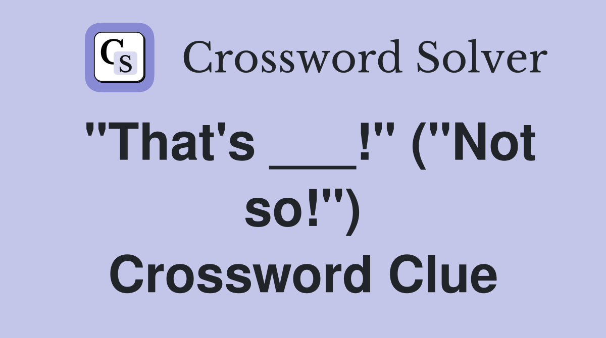 "That's ___!" ("Not so!") Crossword Clue