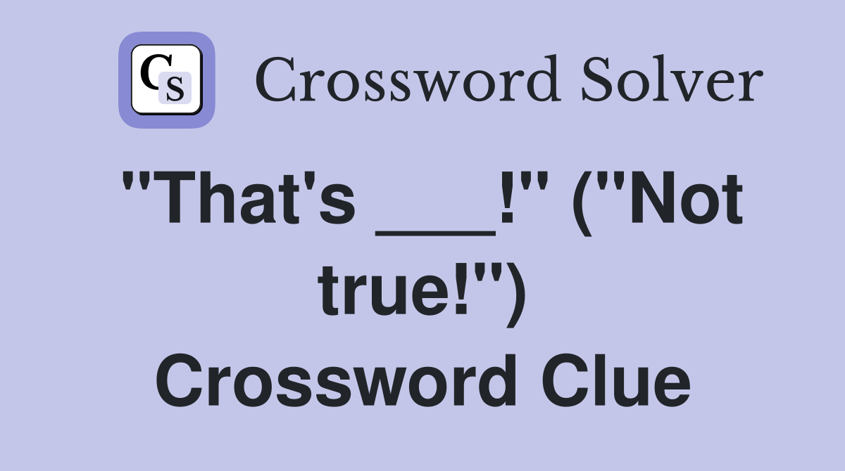 "That's ___!" ("Not true!") Crossword Clue