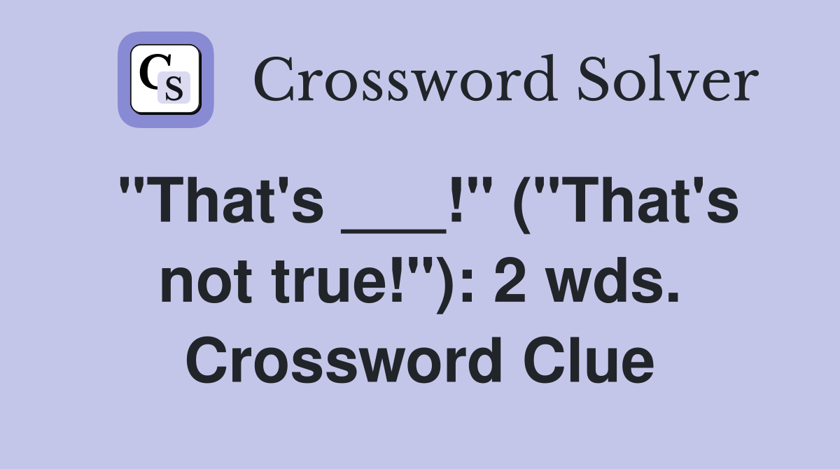"That's ___!" ("That's not true!"): 2 wds. Crossword Clue