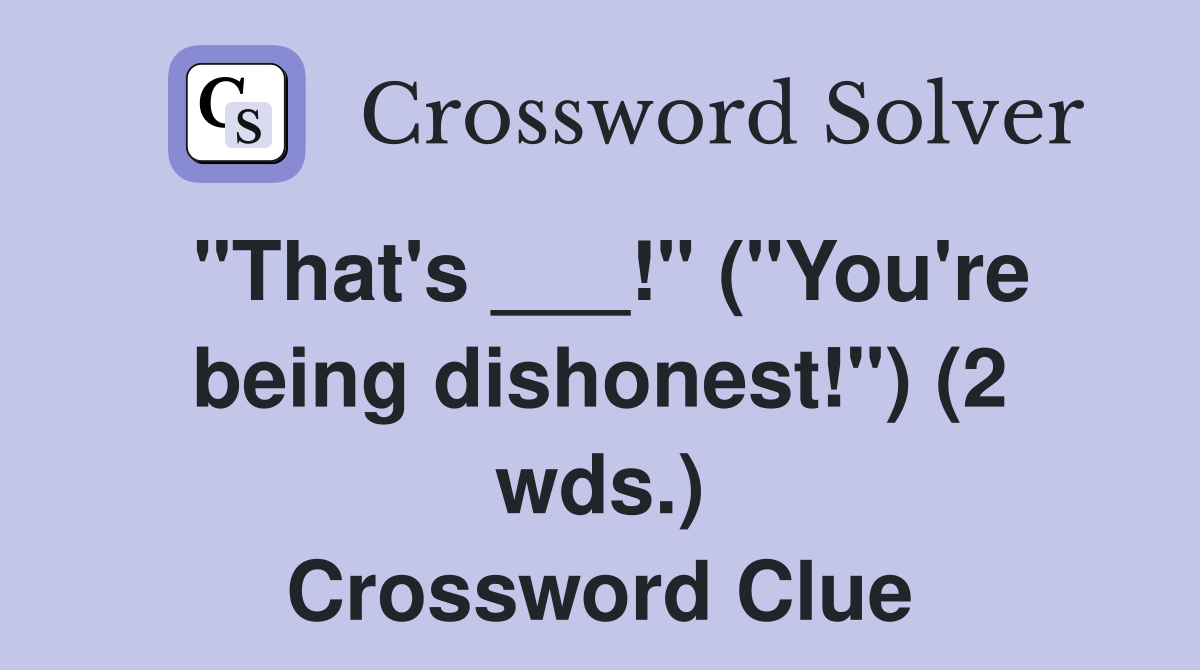 "That's ___!" ("You're being dishonest!") (2 wds.) Crossword Clue