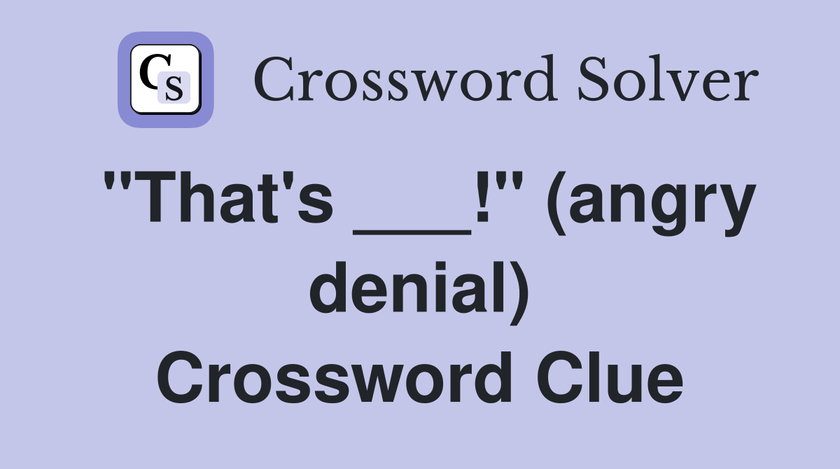 "That's ___!" (angry denial) Crossword Clue