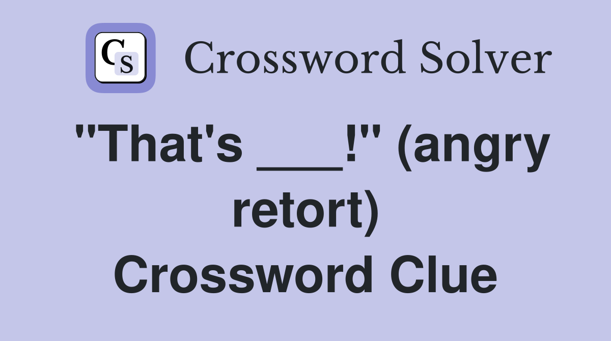 "That's ___!" (angry retort) Crossword Clue