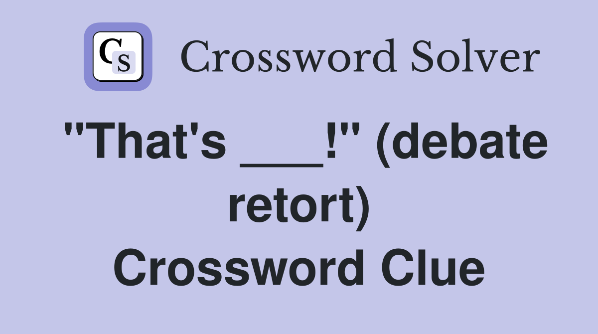 "That's ___!" (debate retort) Crossword Clue
