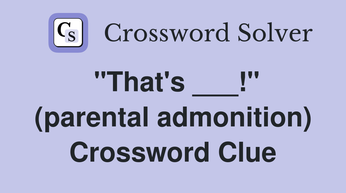 "That's ___!" (parental admonition) Crossword Clue