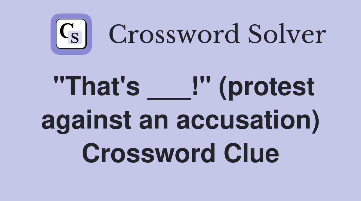 "That's ___!" (protest against an accusation) Crossword Clue