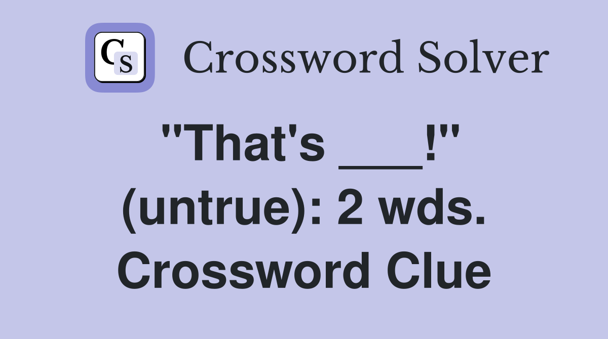 "That's ___!" (untrue): 2 wds. Crossword Clue