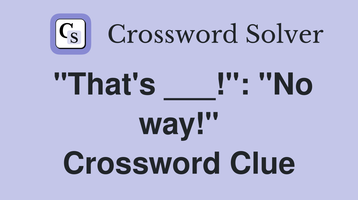 "That's ___!": "No way!" Crossword Clue