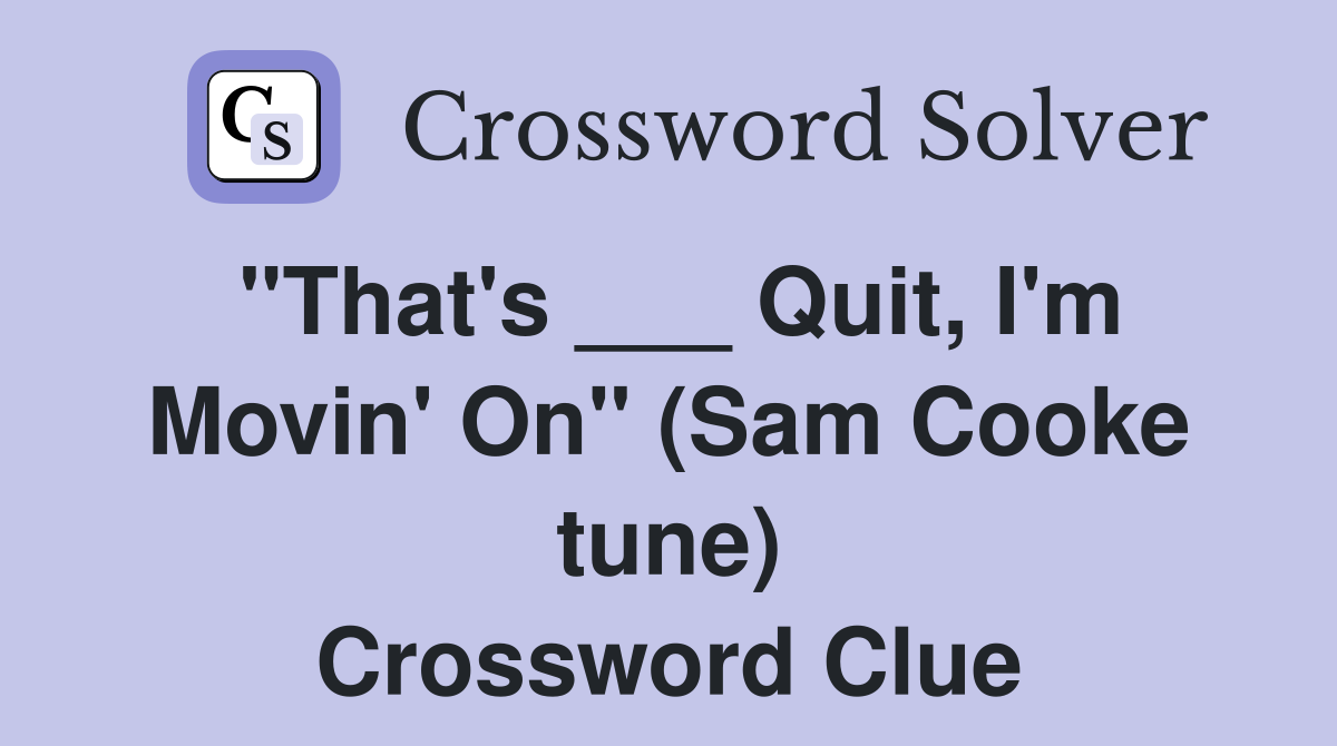 "That's ___ Quit, I'm Movin' On" (Sam Cooke tune) Crossword Clue