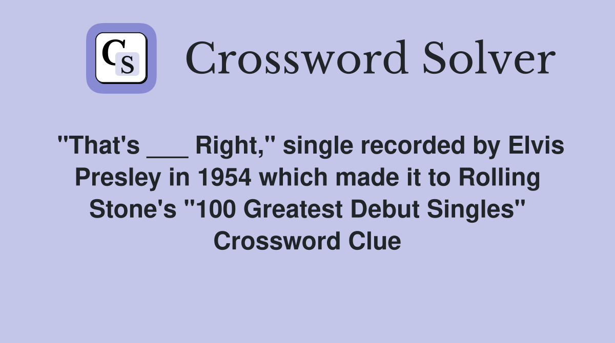 "That's ___ Right," single recorded by Elvis Presley in 1954 which made it to Rolling Stone's "100 Greatest Debut Singles" Crossword Clue