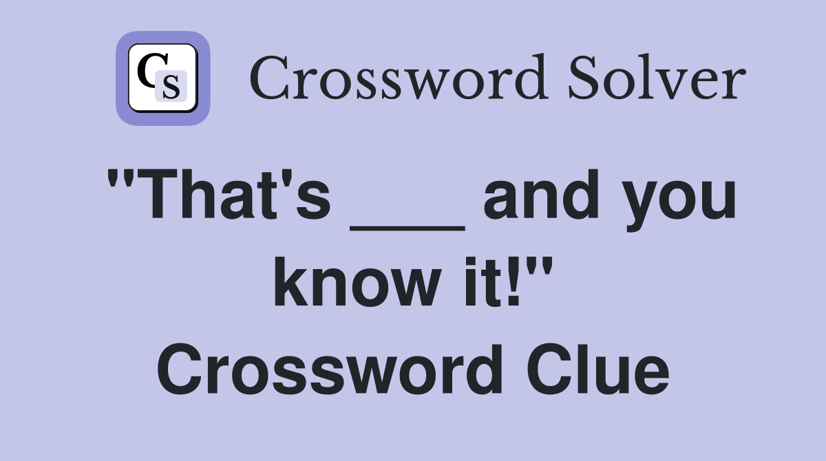 "That's ___ and you know it!" Crossword Clue