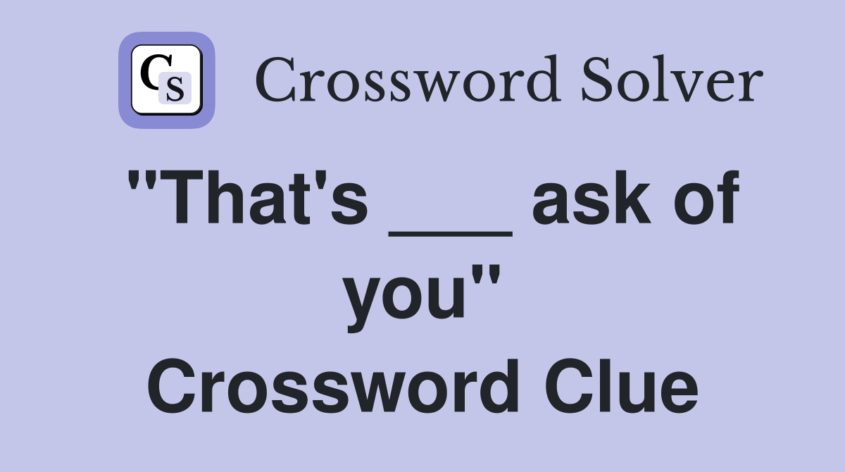 "That's ___ ask of you" Crossword Clue