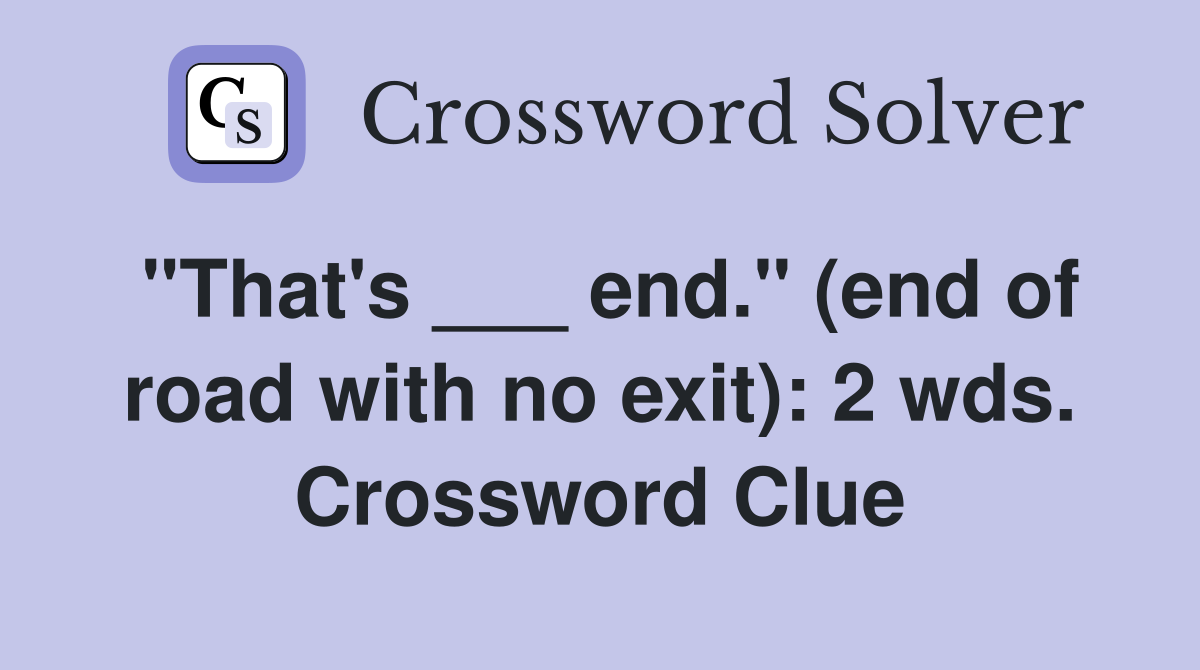 "That's ___ end." (end of road with no exit): 2 wds. Crossword Clue