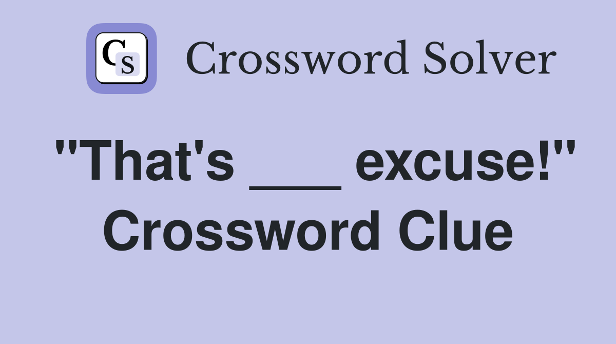 "That's ___ excuse!" Crossword Clue