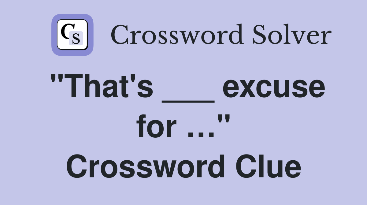 "That's ___ excuse for …" Crossword Clue