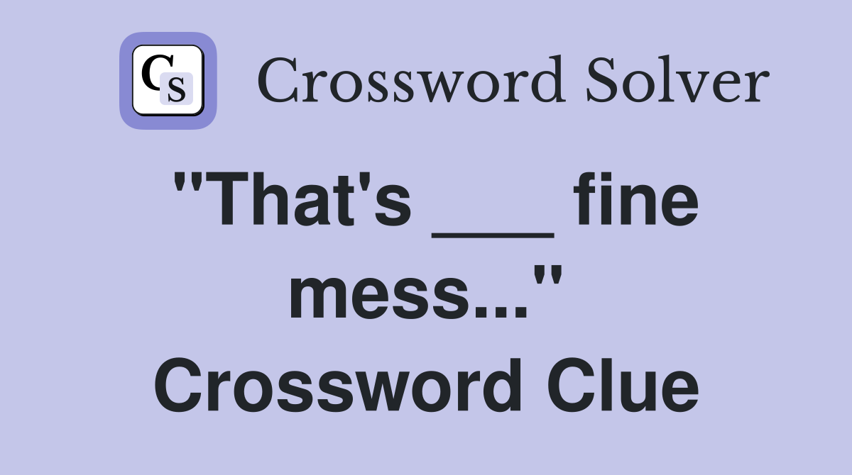 "That's ___ fine mess..." Crossword Clue
