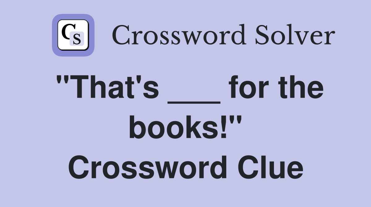 "That's ___ for the books!" Crossword Clue