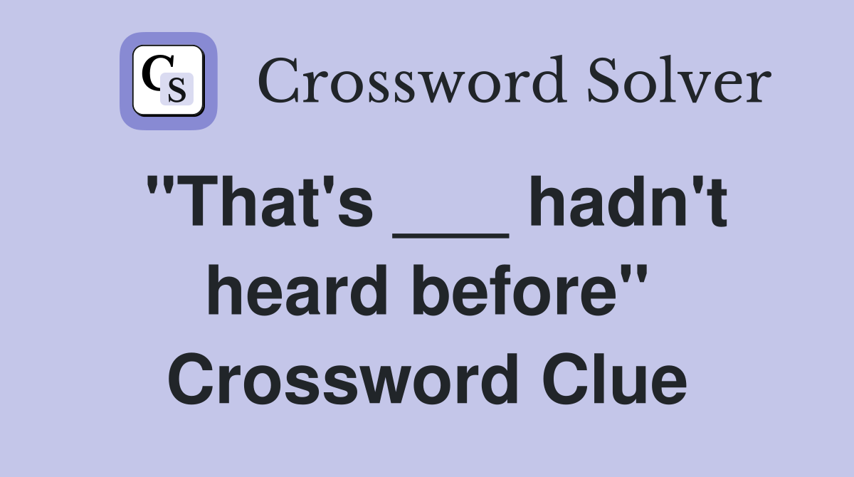 "That's ___ hadn't heard before" Crossword Clue