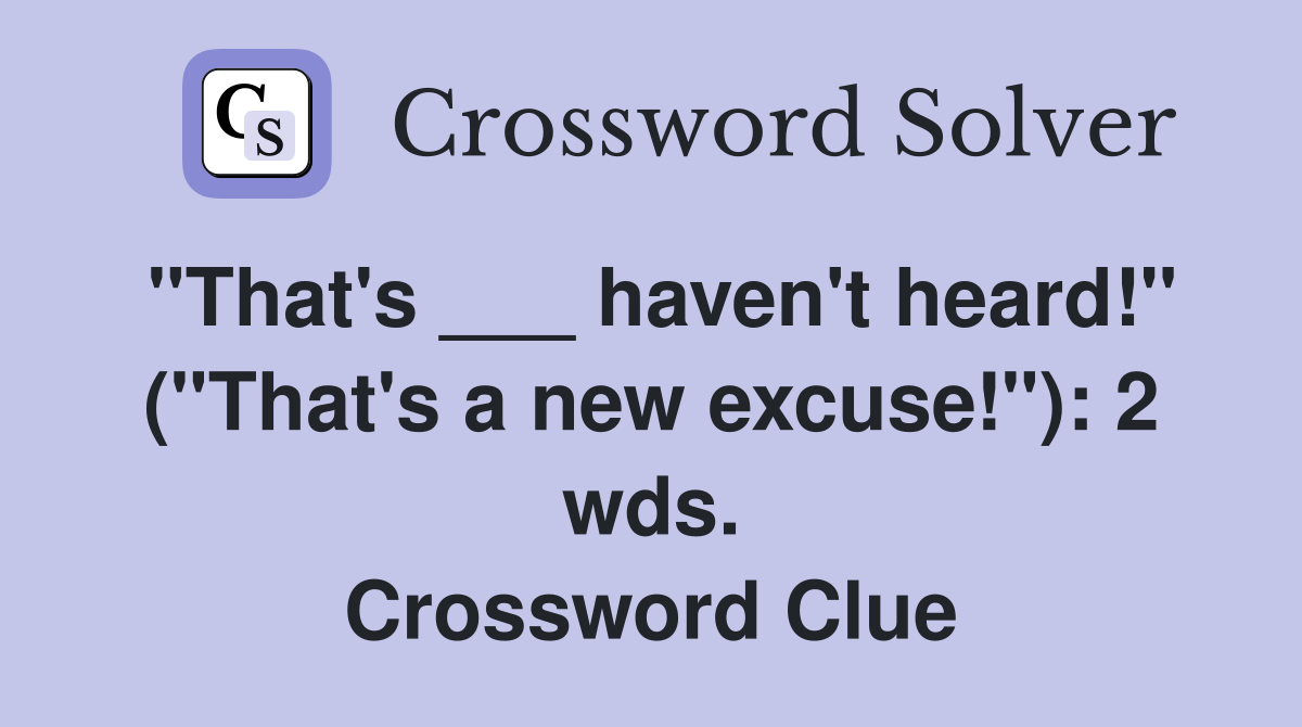 "That's ___ haven't heard!" ("That's a new excuse!"): 2 wds. Crossword Clue