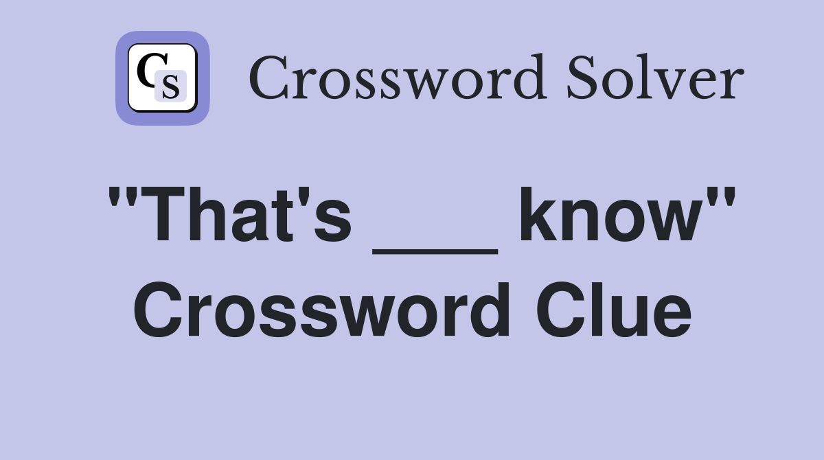 "That's ___ know" Crossword Clue