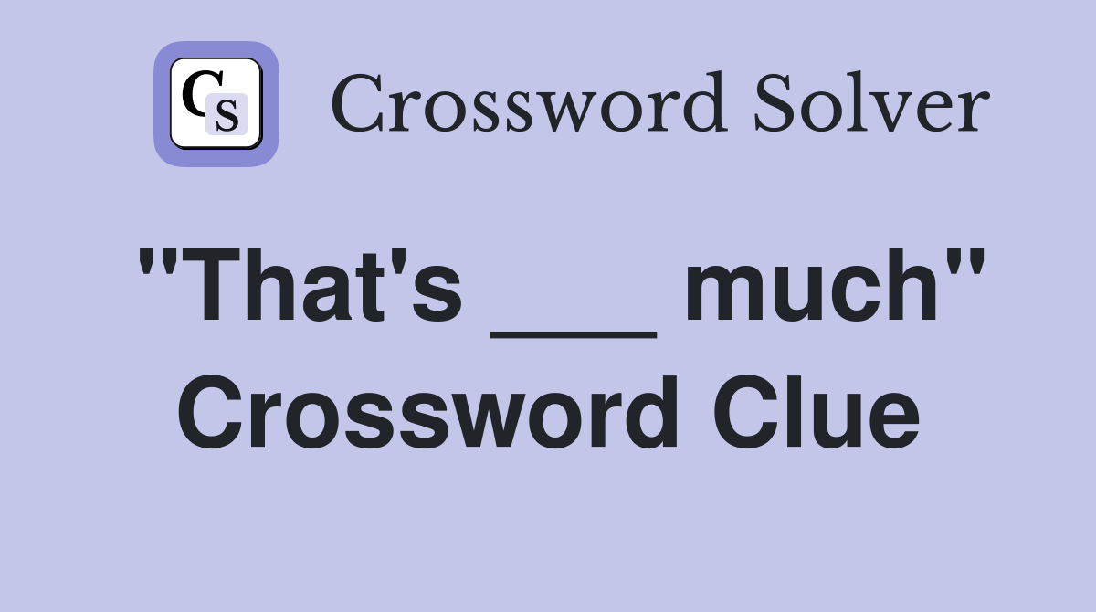 "That's ___ much" Crossword Clue