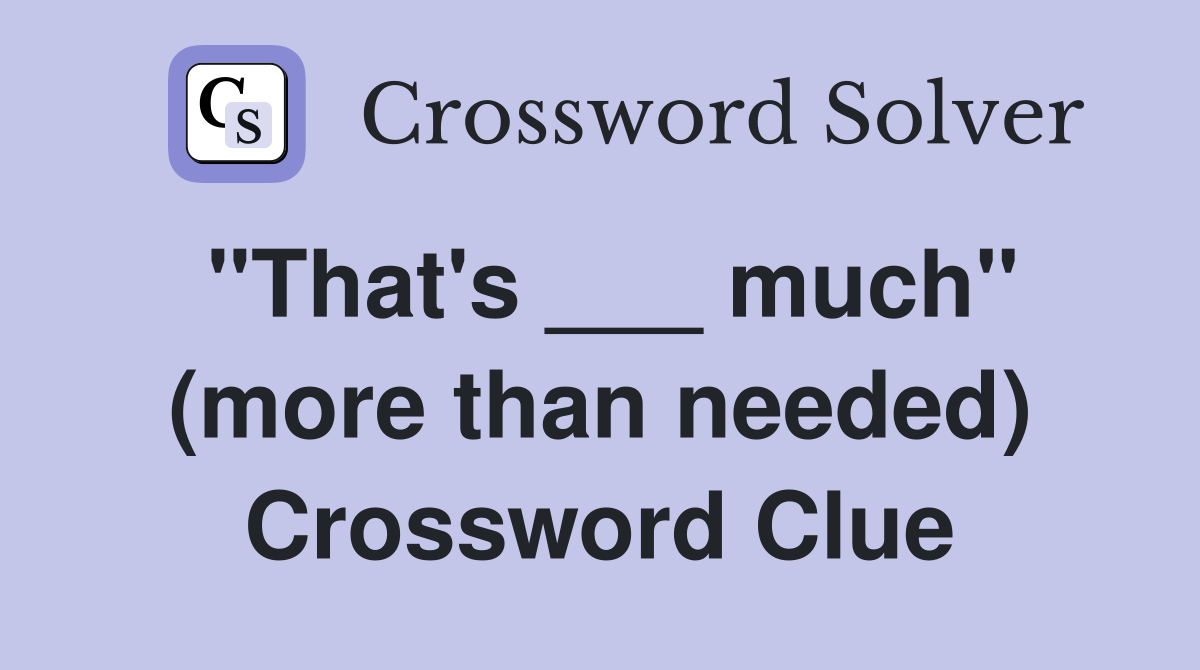 "That's ___ much" (more than needed) Crossword Clue