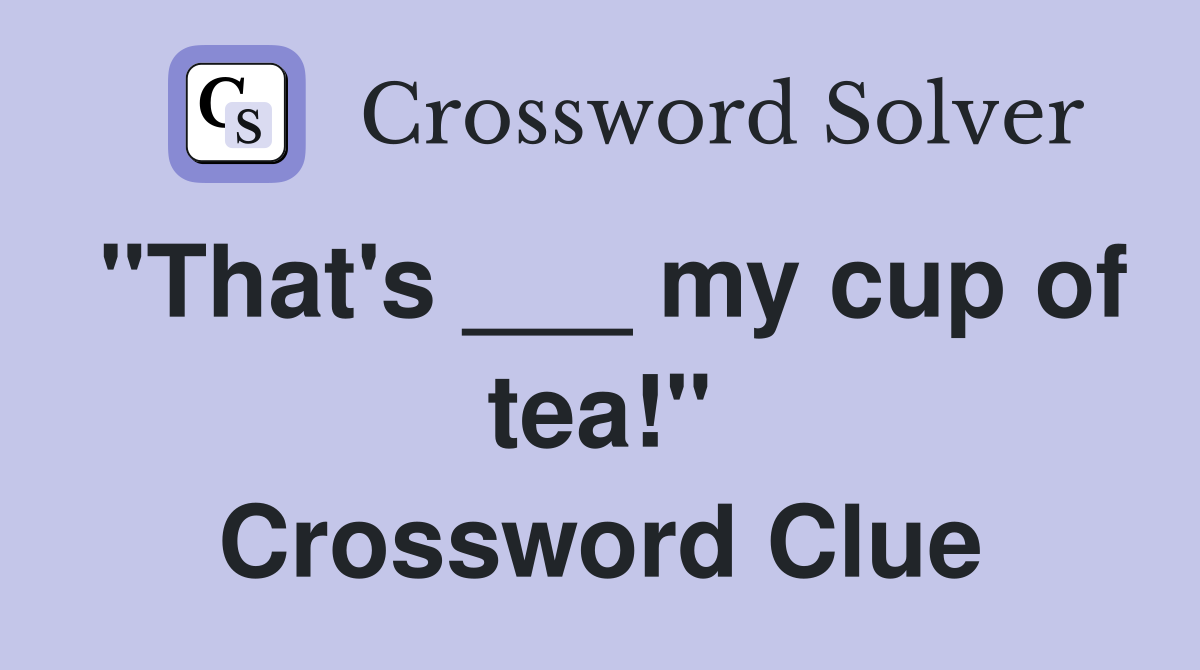 "That's ___ my cup of tea!" Crossword Clue
