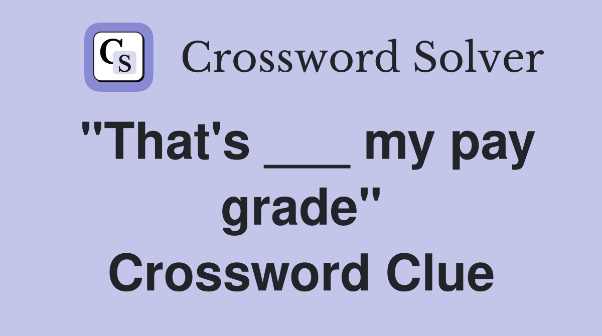 "That's ___ my pay grade" Crossword Clue