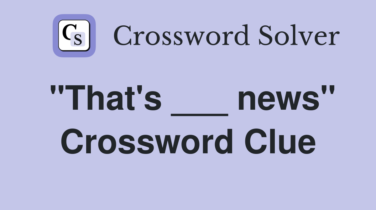 "That's ___ news" Crossword Clue