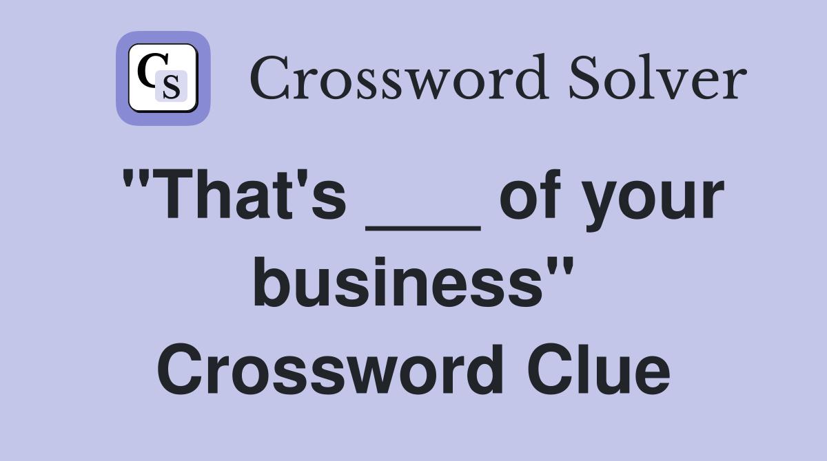 "That's ___ of your business" Crossword Clue