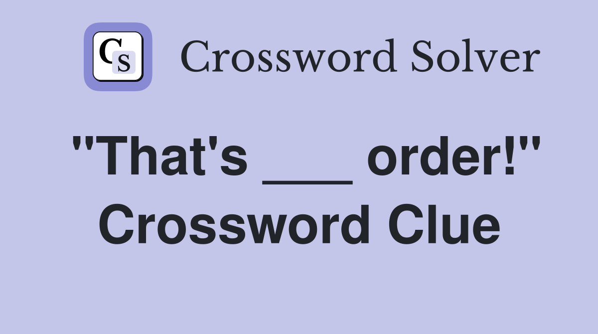 "That's ___ order!" Crossword Clue