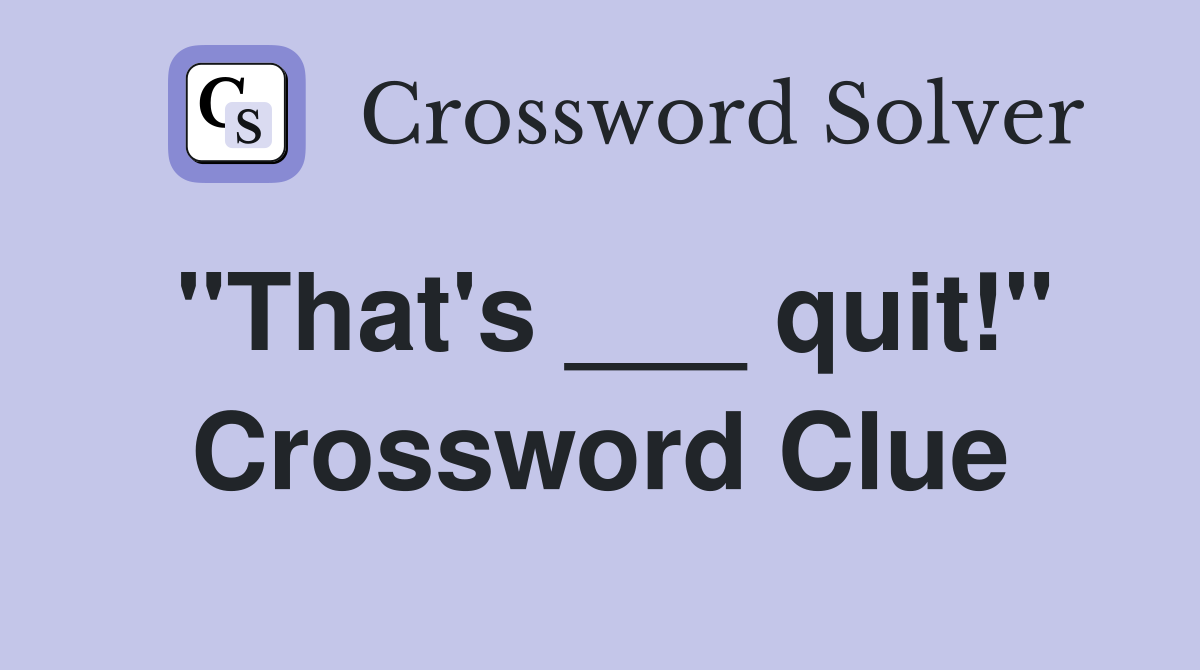 "That's ___ quit!" Crossword Clue