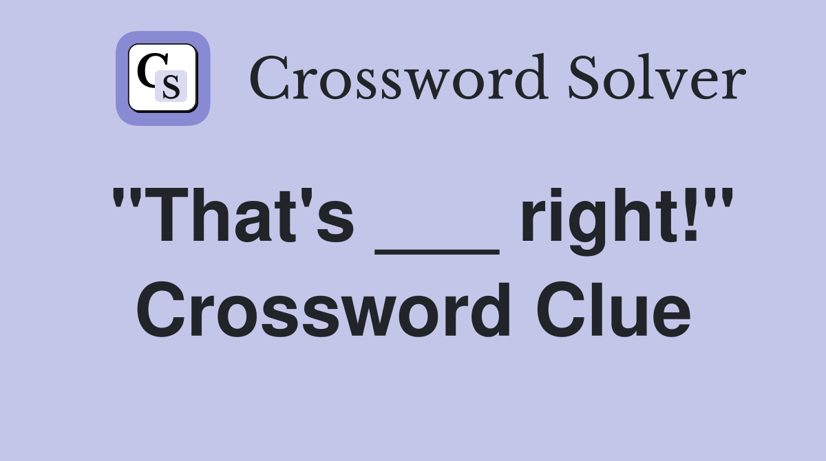 "That's ___ right!" Crossword Clue