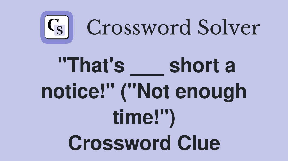 "That's ___ short a notice!" ("Not enough time!") Crossword Clue