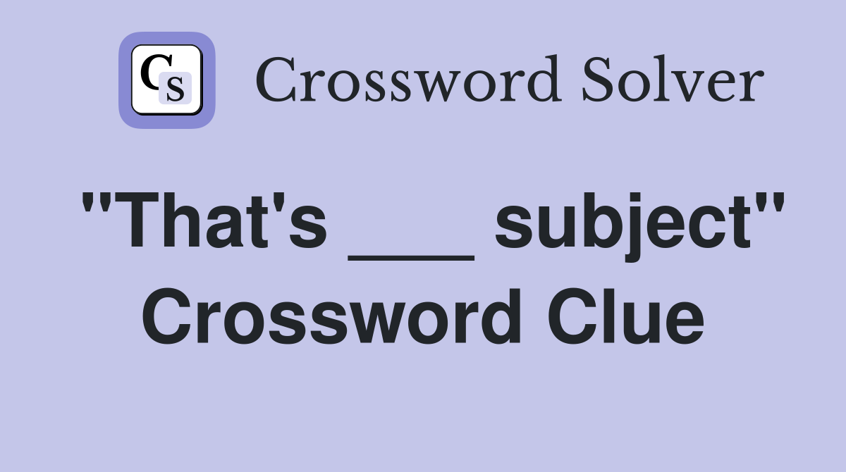 "That's ___ subject" Crossword Clue