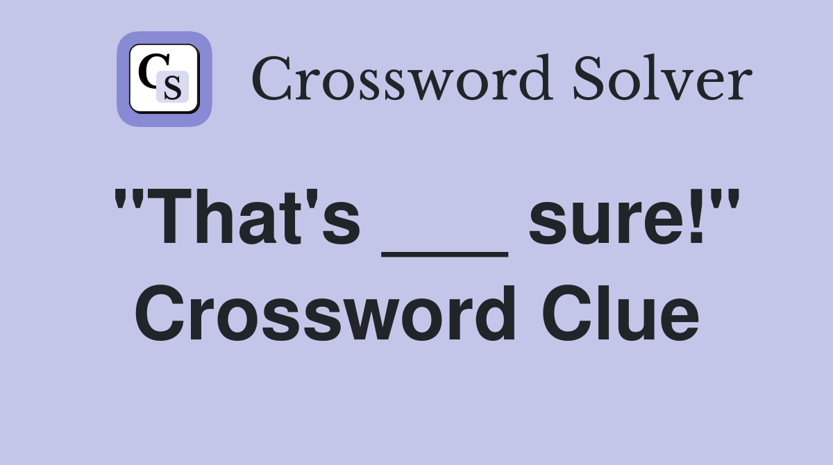 "That's ___ sure!" Crossword Clue
