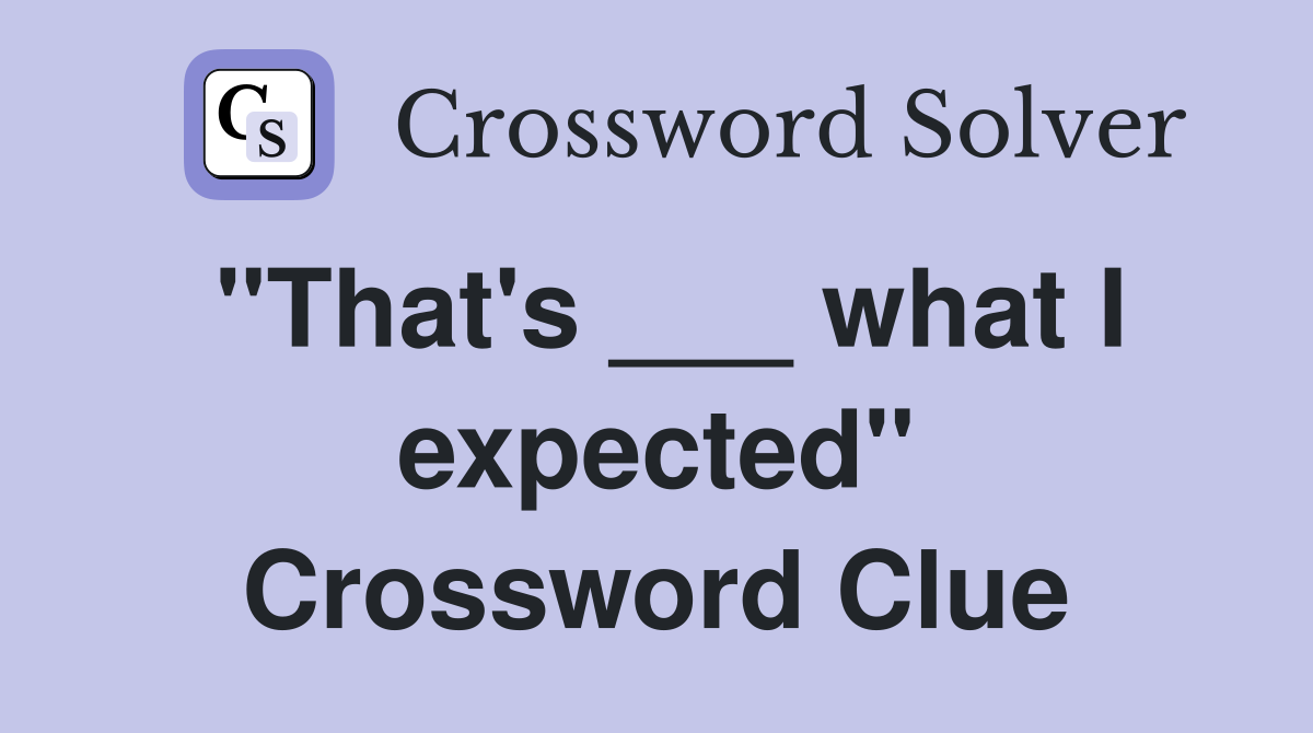 "That's ___ what I expected" Crossword Clue