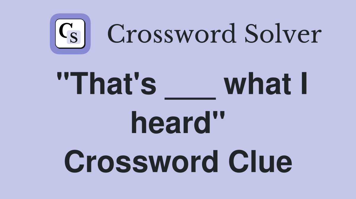 "That's ___ what I heard" Crossword Clue