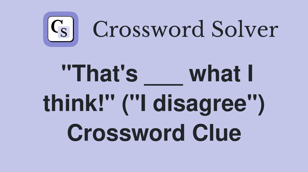 "That's ___ what I think!" ("I disagree") Crossword Clue