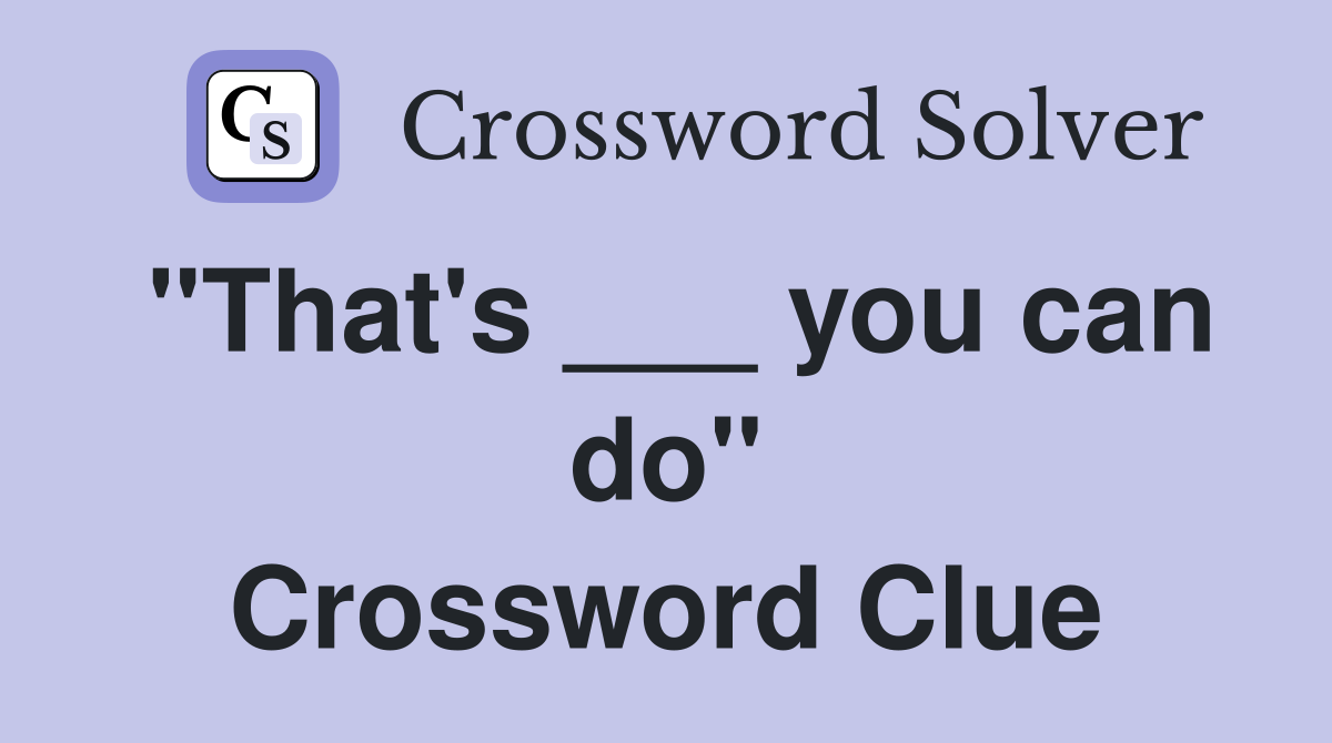 "That's ___ you can do" Crossword Clue