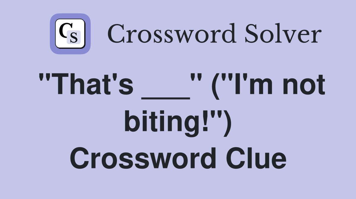 "That's ___" ("I'm not biting!") Crossword Clue
