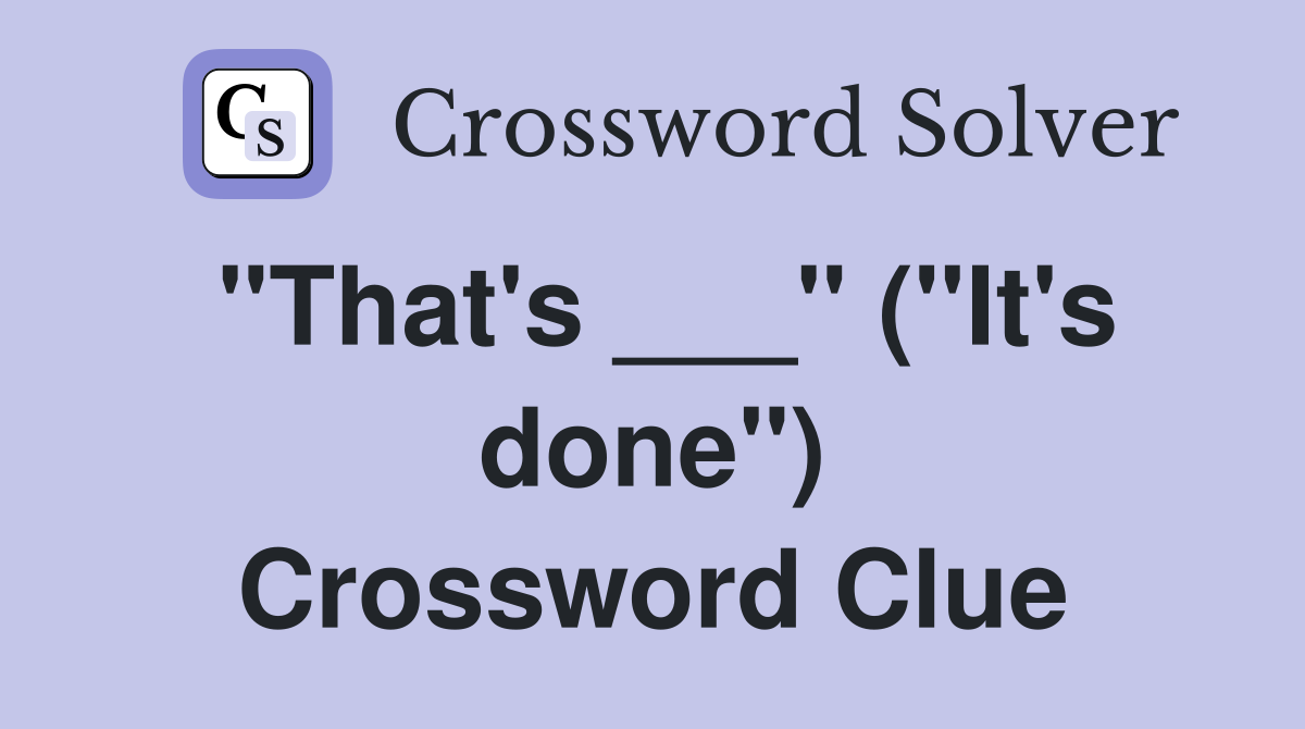 "That's ___" ("It's done") Crossword Clue