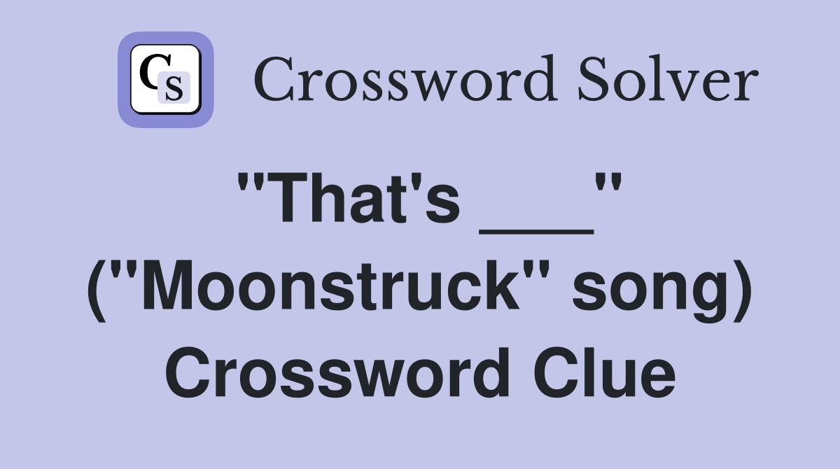 "That's ___" ("Moonstruck" song) Crossword Clue