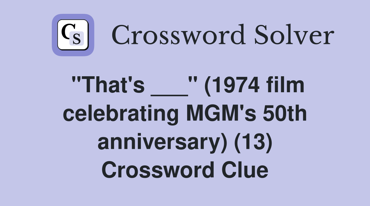 "That's ___" (1974 film celebrating MGM's 50th anniversary) (13) Crossword Clue