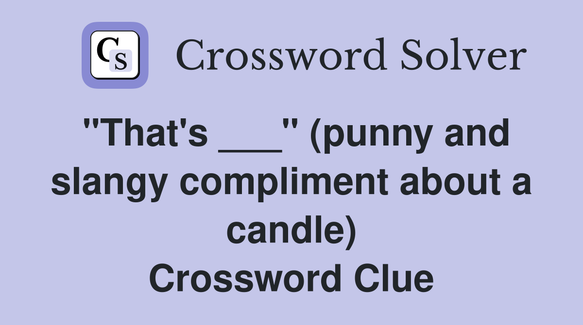 "That's ___" (punny and slangy compliment about a candle) Crossword Clue