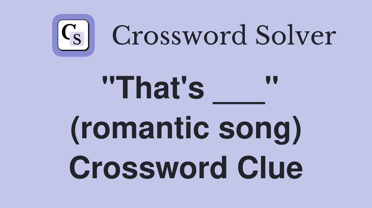 "That's ___" (romantic song) Crossword Clue