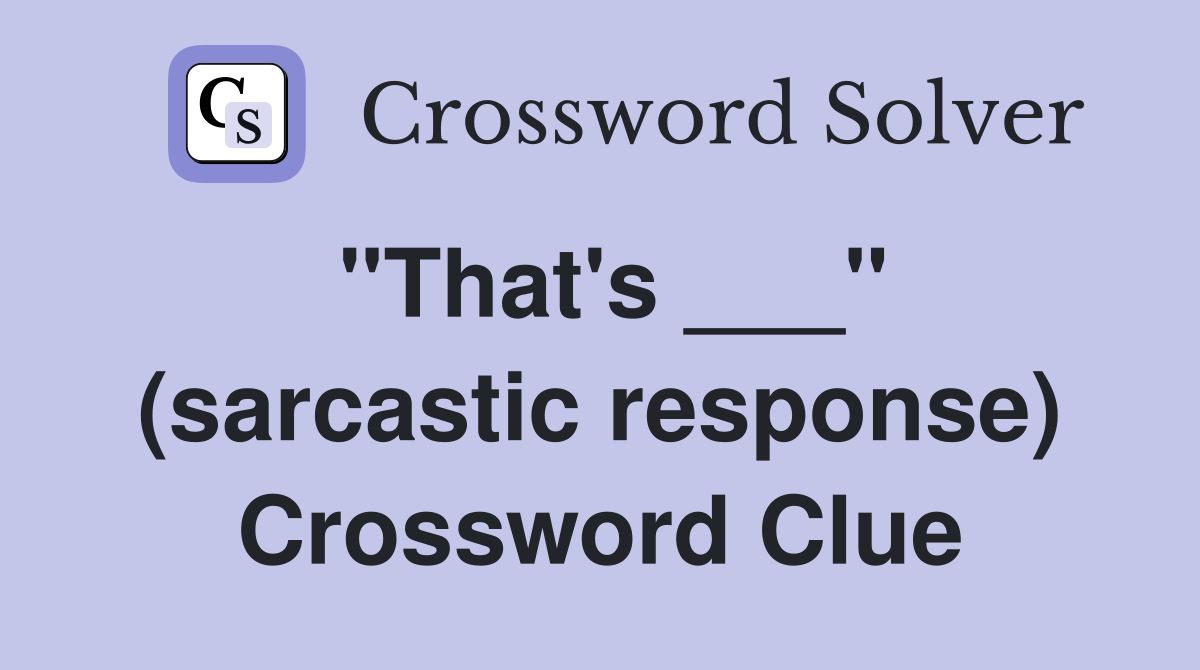 "That's ___" (sarcastic response) Crossword Clue