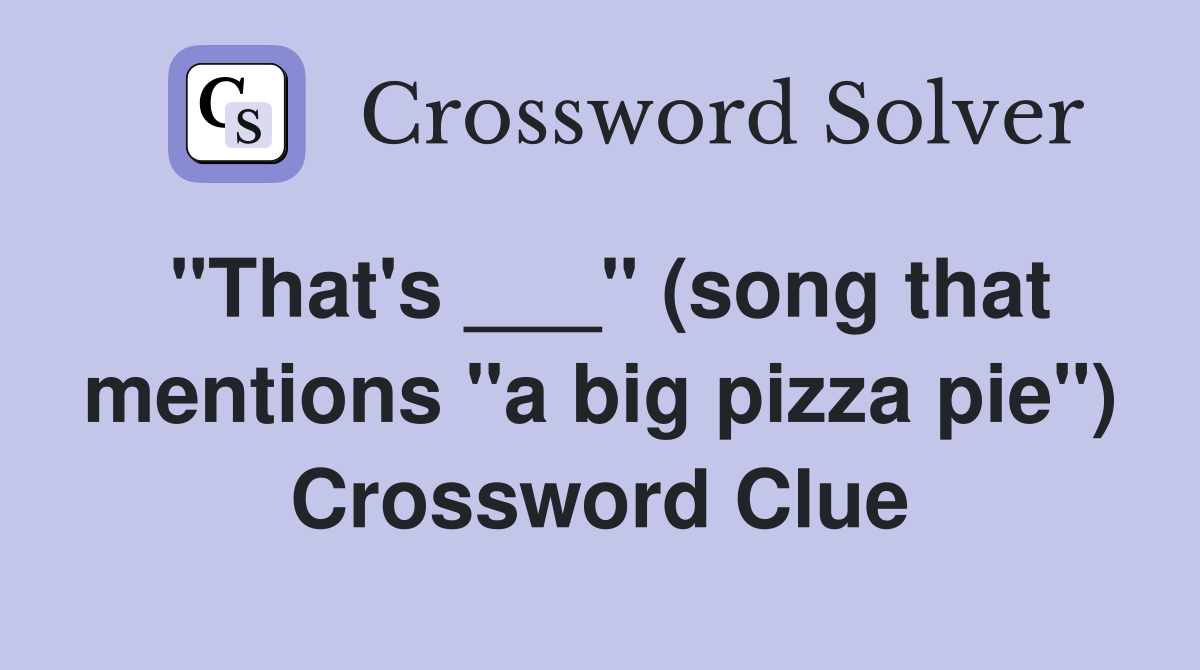 "That's ___" (song that mentions "a big pizza pie") Crossword Clue